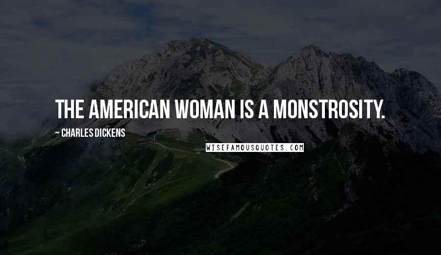 Charles Dickens Quotes: The American woman is a monstrosity.