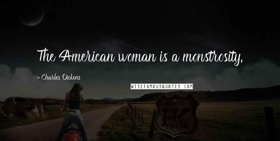Charles Dickens Quotes: The American woman is a monstrosity.