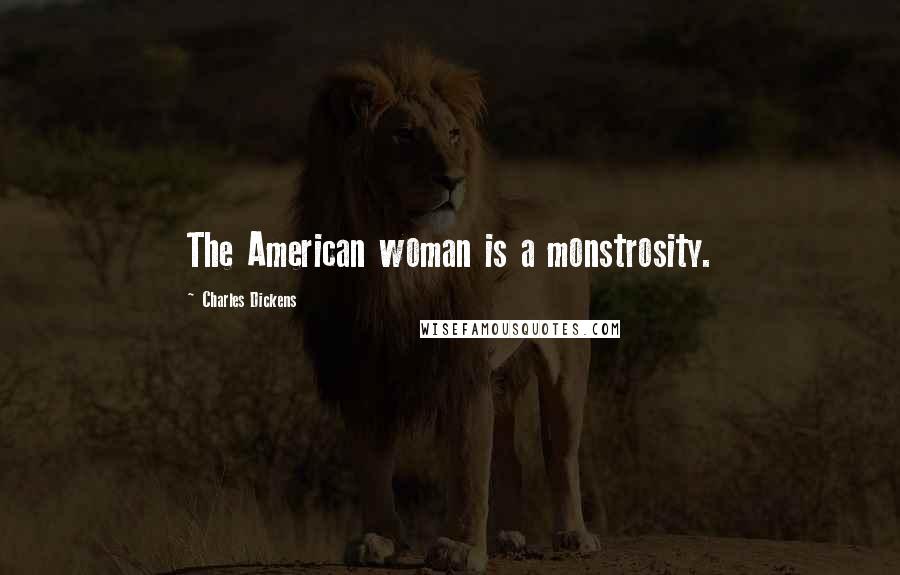 Charles Dickens Quotes: The American woman is a monstrosity.