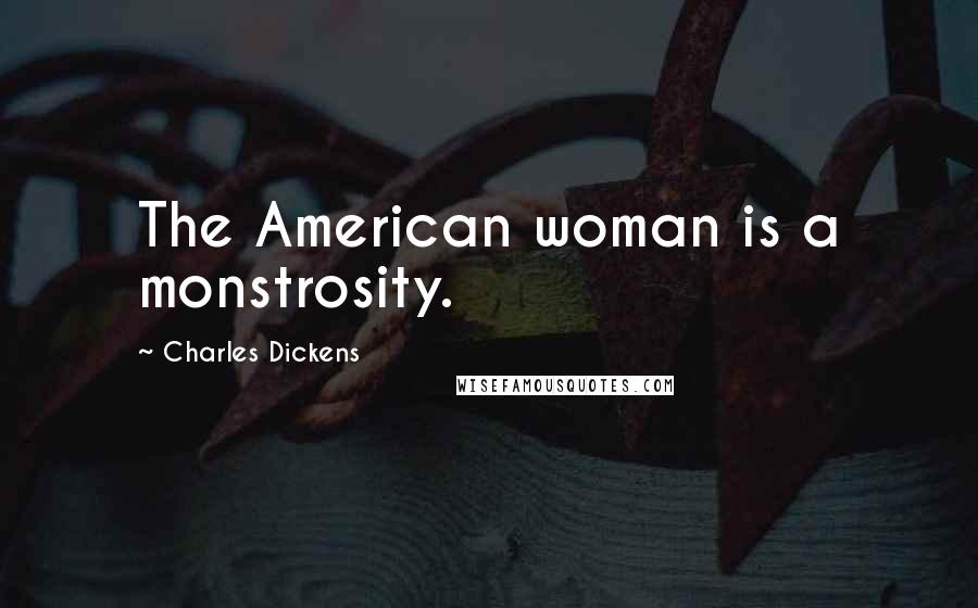 Charles Dickens Quotes: The American woman is a monstrosity.