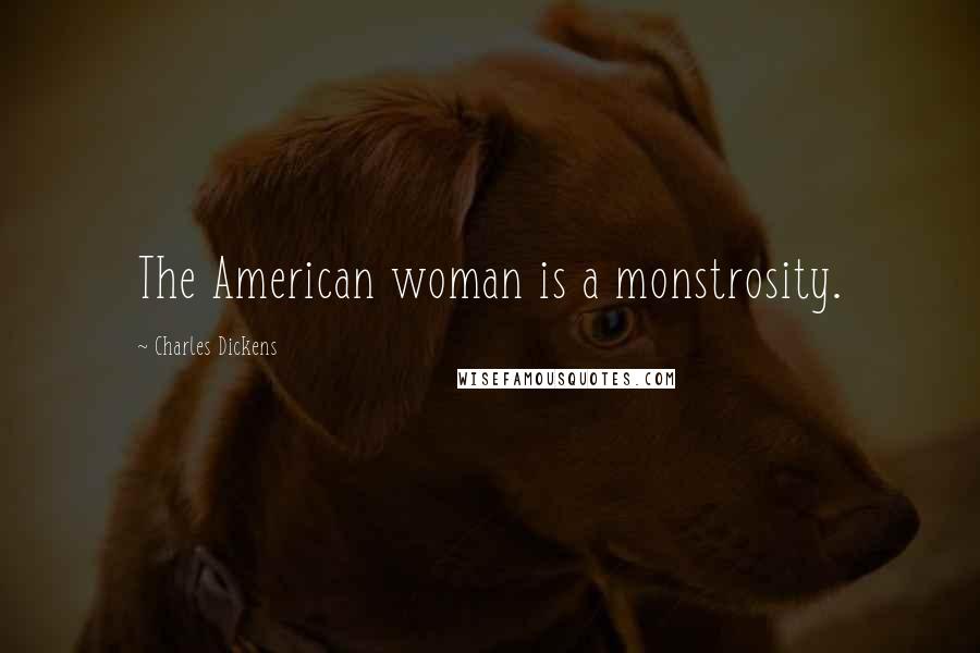 Charles Dickens Quotes: The American woman is a monstrosity.
