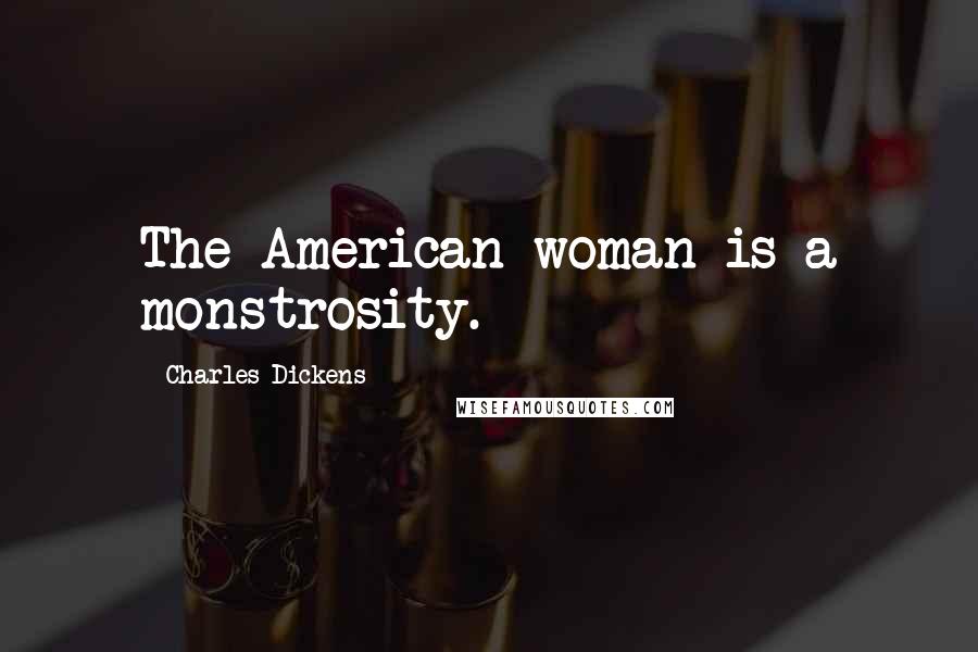 Charles Dickens Quotes: The American woman is a monstrosity.