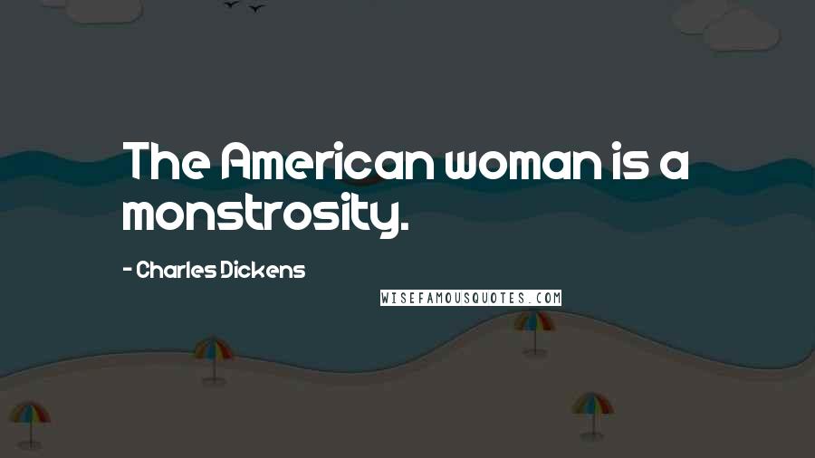Charles Dickens Quotes: The American woman is a monstrosity.