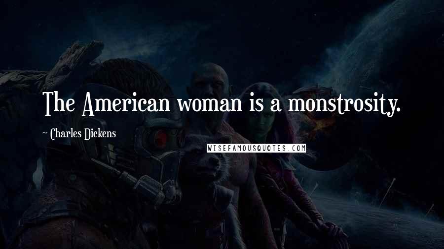 Charles Dickens Quotes: The American woman is a monstrosity.