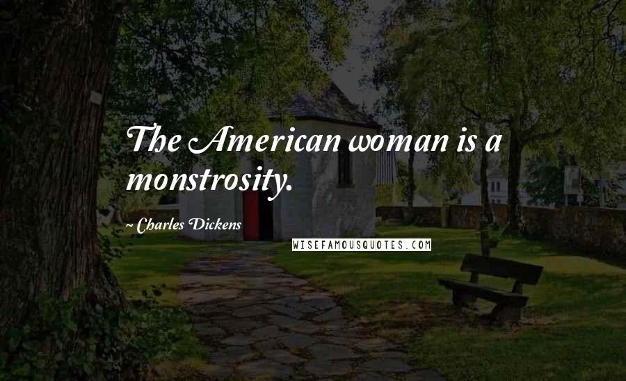 Charles Dickens Quotes: The American woman is a monstrosity.