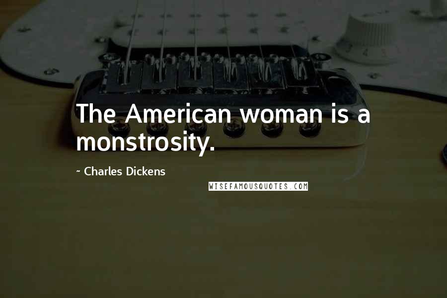 Charles Dickens Quotes: The American woman is a monstrosity.