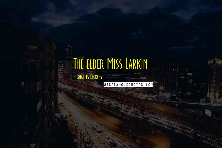 Charles Dickens Quotes: The elder Miss Larkin