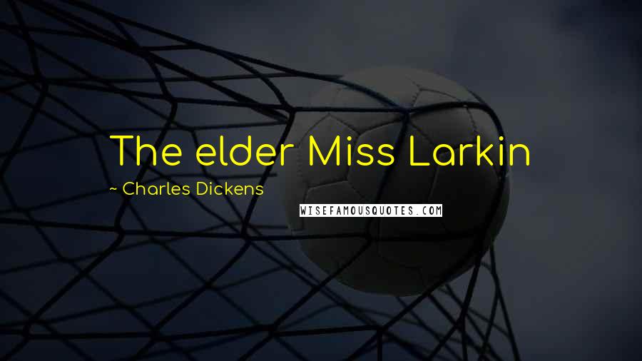 Charles Dickens Quotes: The elder Miss Larkin