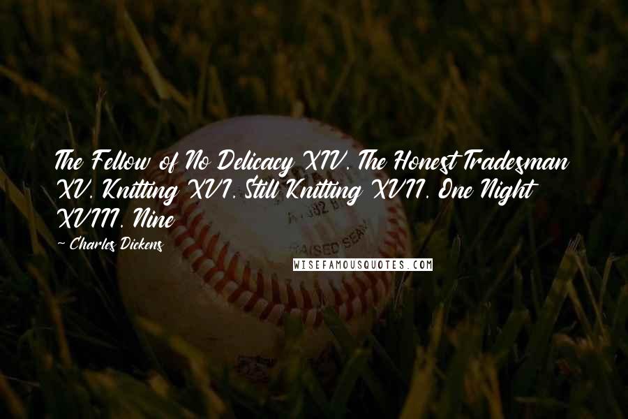 Charles Dickens Quotes: The Fellow of No Delicacy XIV. The Honest Tradesman XV. Knitting XVI. Still Knitting XVII. One Night XVIII. Nine