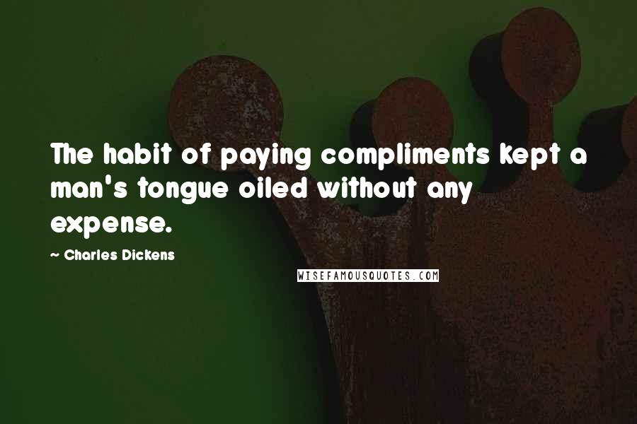 Charles Dickens Quotes: The habit of paying compliments kept a man's tongue oiled without any expense.