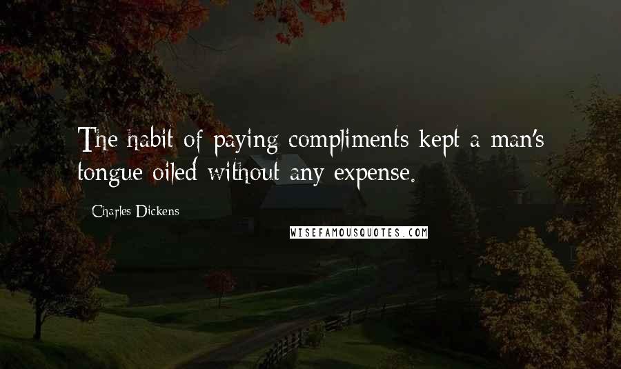 Charles Dickens Quotes: The habit of paying compliments kept a man's tongue oiled without any expense.