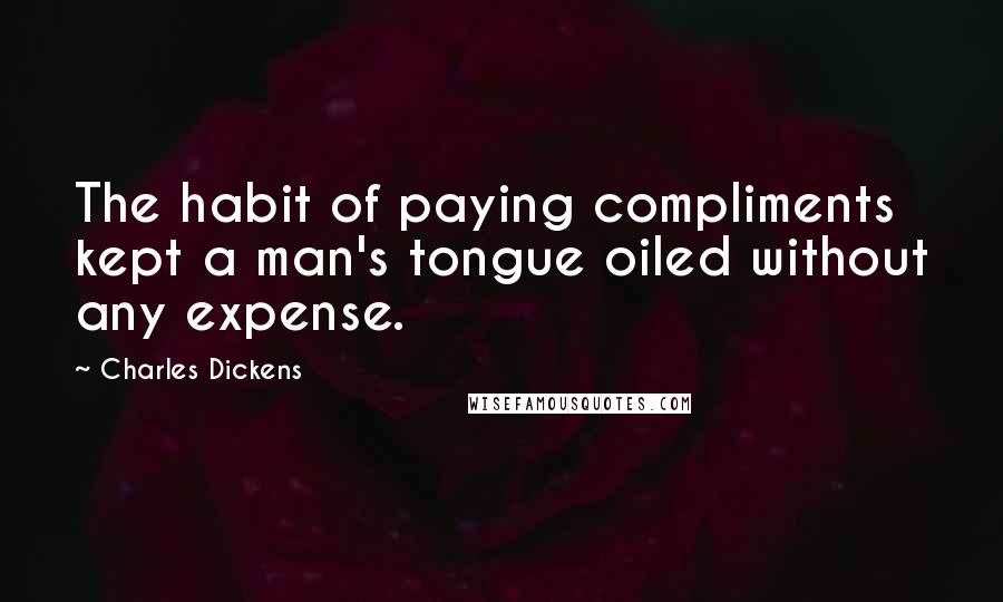Charles Dickens Quotes: The habit of paying compliments kept a man's tongue oiled without any expense.