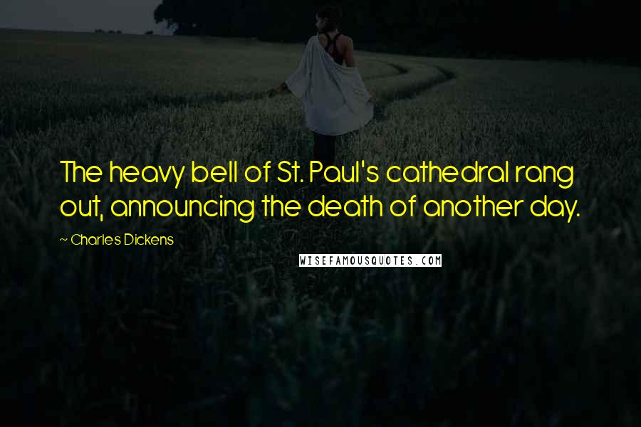 Charles Dickens Quotes: The heavy bell of St. Paul's cathedral rang out, announcing the death of another day.