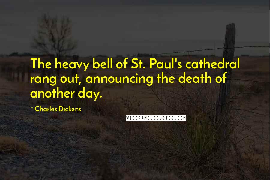 Charles Dickens Quotes: The heavy bell of St. Paul's cathedral rang out, announcing the death of another day.