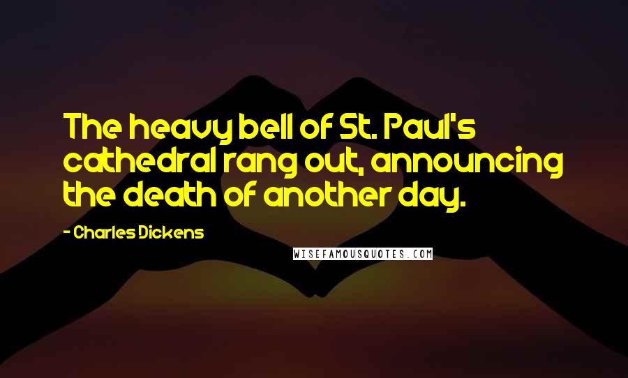 Charles Dickens Quotes: The heavy bell of St. Paul's cathedral rang out, announcing the death of another day.