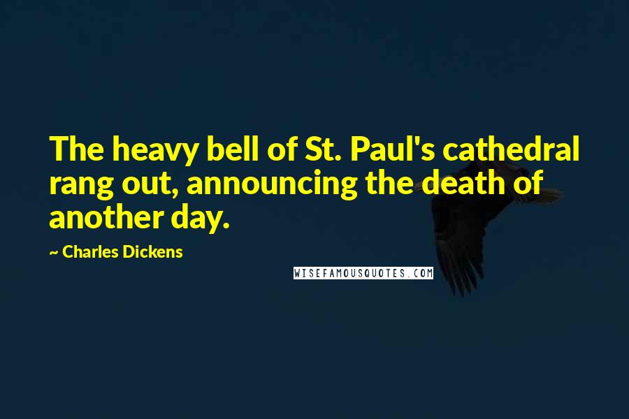 Charles Dickens Quotes: The heavy bell of St. Paul's cathedral rang out, announcing the death of another day.