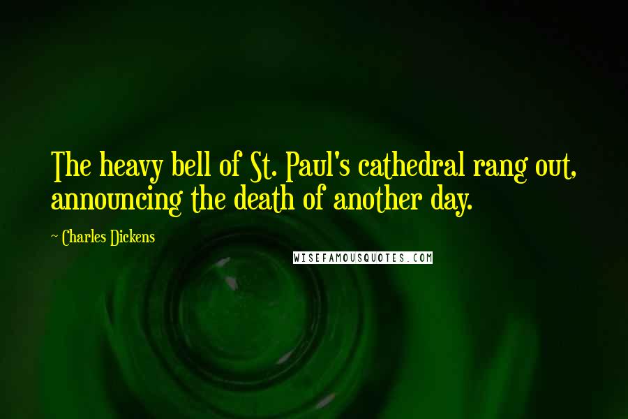 Charles Dickens Quotes: The heavy bell of St. Paul's cathedral rang out, announcing the death of another day.