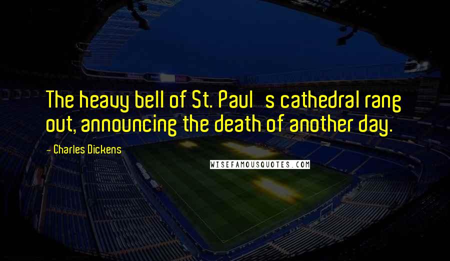 Charles Dickens Quotes: The heavy bell of St. Paul's cathedral rang out, announcing the death of another day.