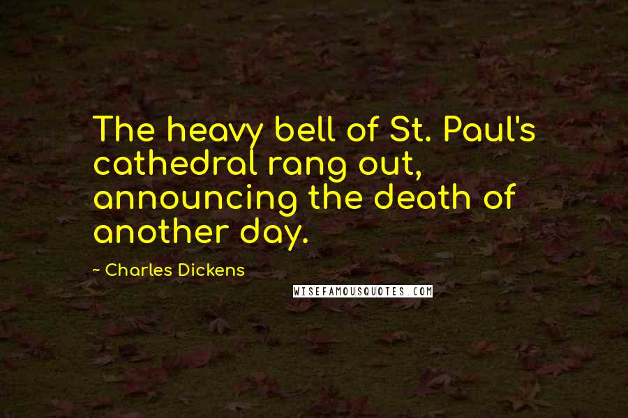 Charles Dickens Quotes: The heavy bell of St. Paul's cathedral rang out, announcing the death of another day.