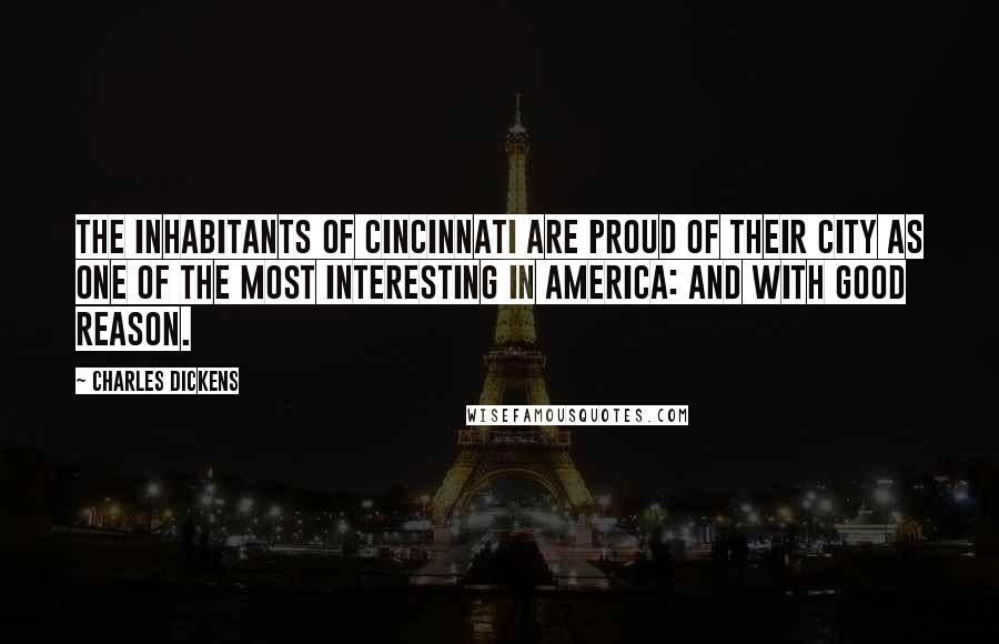 Charles Dickens Quotes: The inhabitants of Cincinnati are proud of their city as one of the most interesting in America: and with good reason.