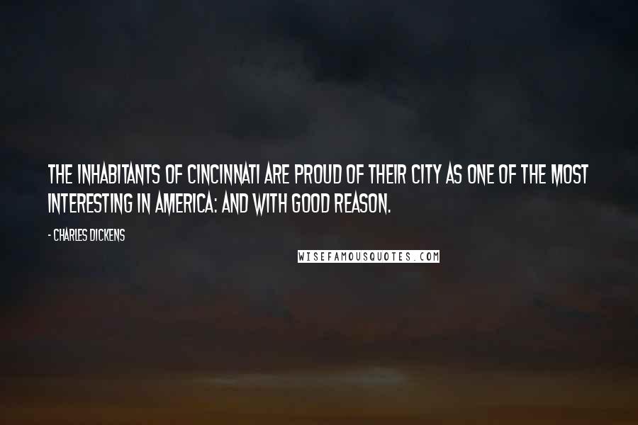 Charles Dickens Quotes: The inhabitants of Cincinnati are proud of their city as one of the most interesting in America: and with good reason.