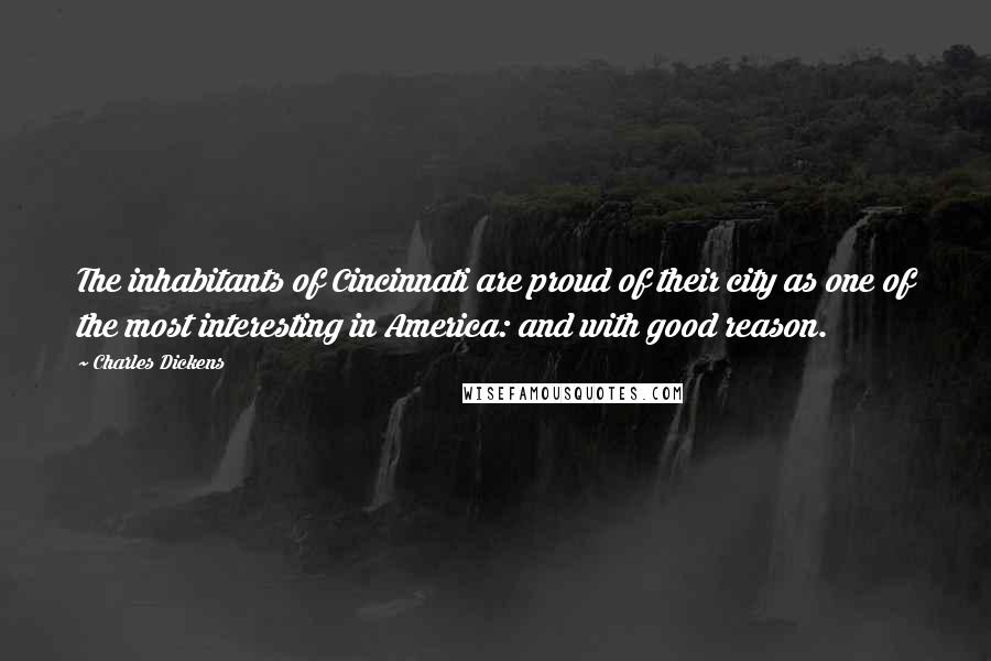 Charles Dickens Quotes: The inhabitants of Cincinnati are proud of their city as one of the most interesting in America: and with good reason.