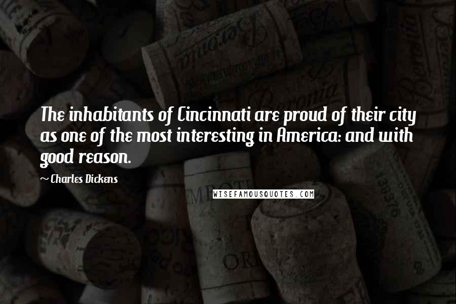 Charles Dickens Quotes: The inhabitants of Cincinnati are proud of their city as one of the most interesting in America: and with good reason.