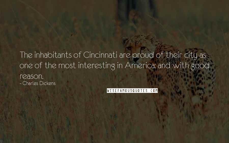 Charles Dickens Quotes: The inhabitants of Cincinnati are proud of their city as one of the most interesting in America: and with good reason.