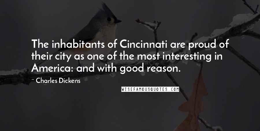 Charles Dickens Quotes: The inhabitants of Cincinnati are proud of their city as one of the most interesting in America: and with good reason.