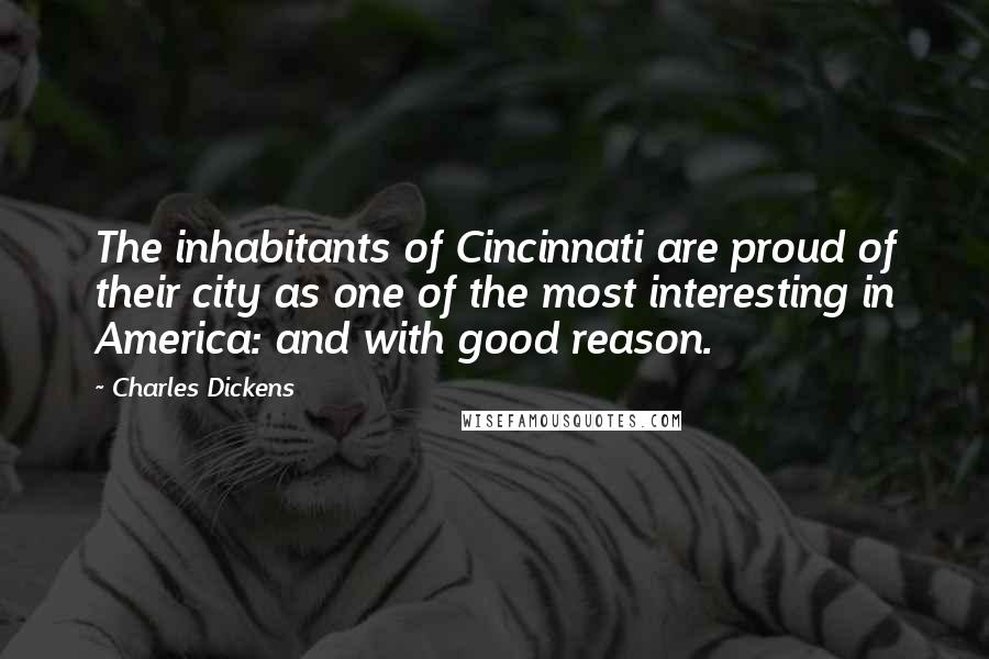 Charles Dickens Quotes: The inhabitants of Cincinnati are proud of their city as one of the most interesting in America: and with good reason.