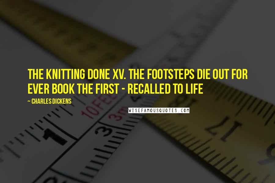 Charles Dickens Quotes: The Knitting Done XV. The Footsteps Die Out For Ever Book the First - Recalled to Life