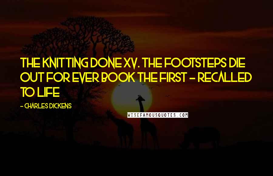 Charles Dickens Quotes: The Knitting Done XV. The Footsteps Die Out For Ever Book the First - Recalled to Life