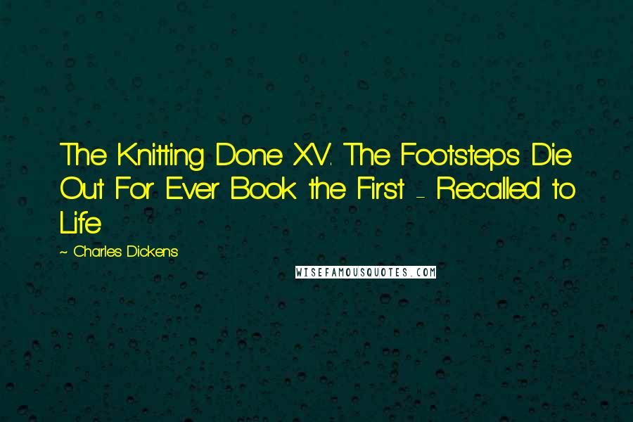 Charles Dickens Quotes: The Knitting Done XV. The Footsteps Die Out For Ever Book the First - Recalled to Life