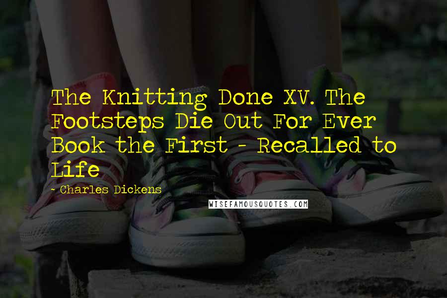 Charles Dickens Quotes: The Knitting Done XV. The Footsteps Die Out For Ever Book the First - Recalled to Life