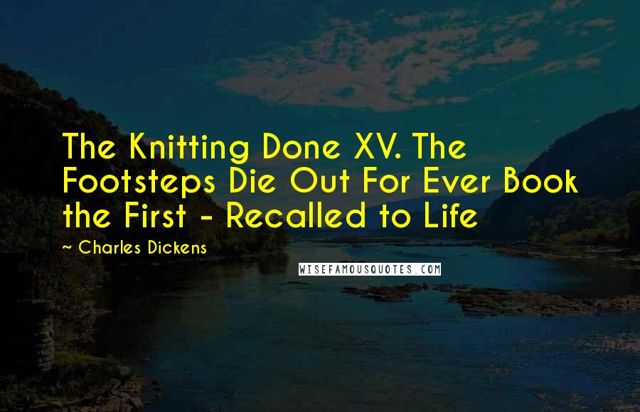 Charles Dickens Quotes: The Knitting Done XV. The Footsteps Die Out For Ever Book the First - Recalled to Life