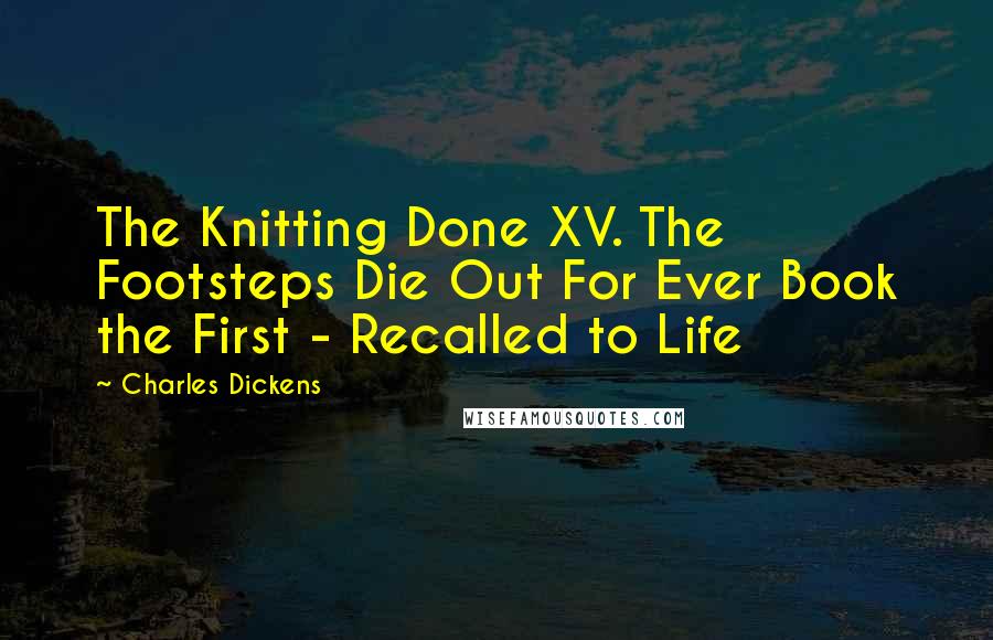 Charles Dickens Quotes: The Knitting Done XV. The Footsteps Die Out For Ever Book the First - Recalled to Life