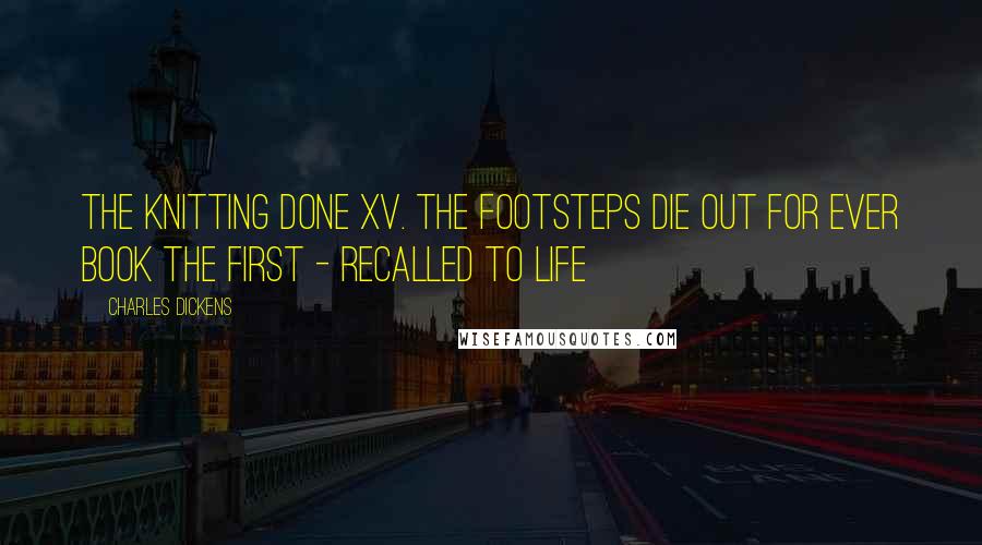 Charles Dickens Quotes: The Knitting Done XV. The Footsteps Die Out For Ever Book the First - Recalled to Life