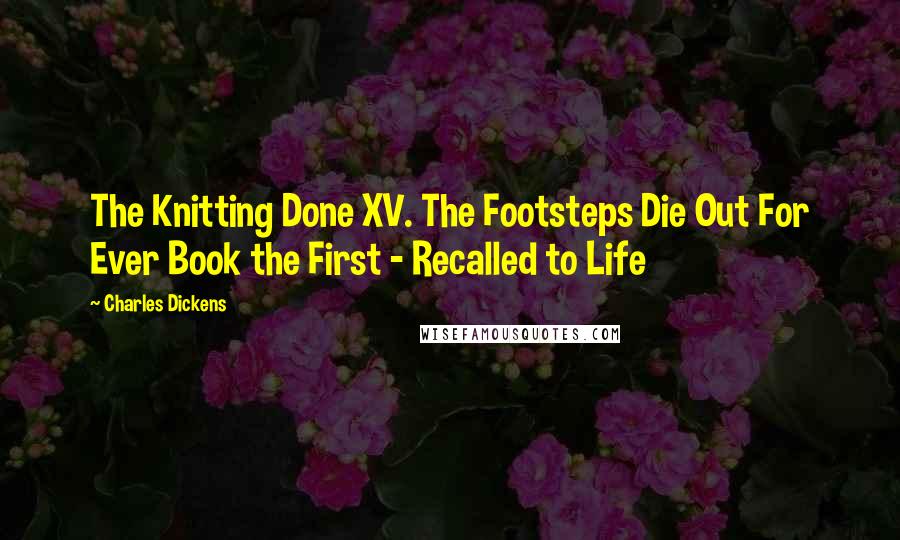 Charles Dickens Quotes: The Knitting Done XV. The Footsteps Die Out For Ever Book the First - Recalled to Life