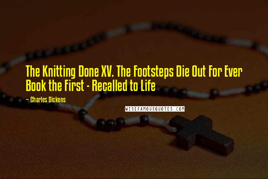 Charles Dickens Quotes: The Knitting Done XV. The Footsteps Die Out For Ever Book the First - Recalled to Life