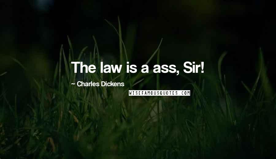 Charles Dickens Quotes: The law is a ass, Sir!