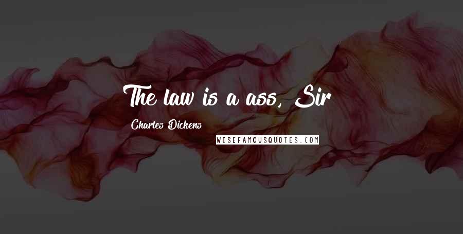 Charles Dickens Quotes: The law is a ass, Sir!