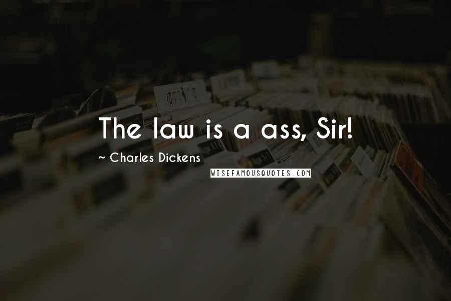 Charles Dickens Quotes: The law is a ass, Sir!