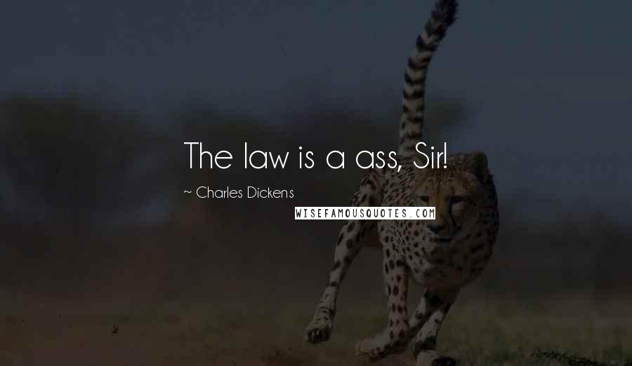 Charles Dickens Quotes: The law is a ass, Sir!