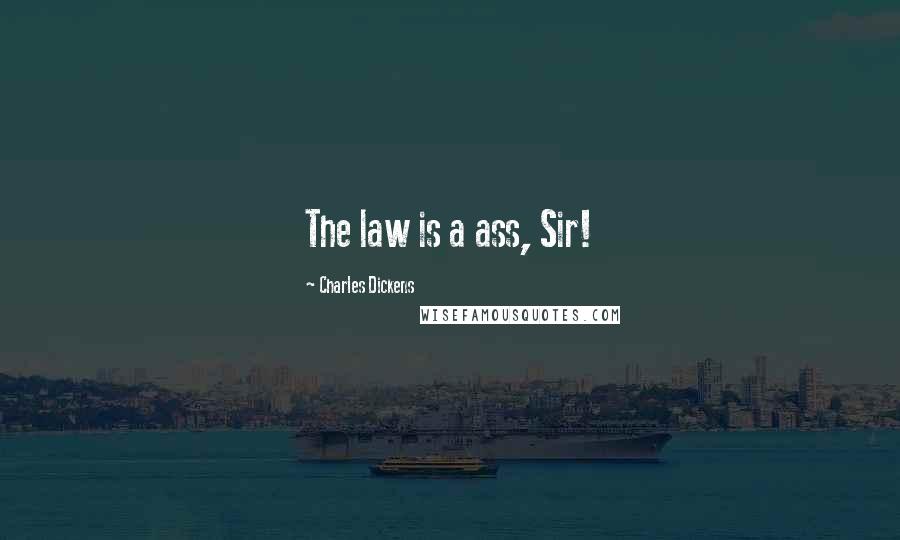 Charles Dickens Quotes: The law is a ass, Sir!