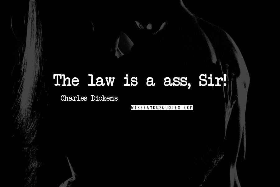 Charles Dickens Quotes: The law is a ass, Sir!