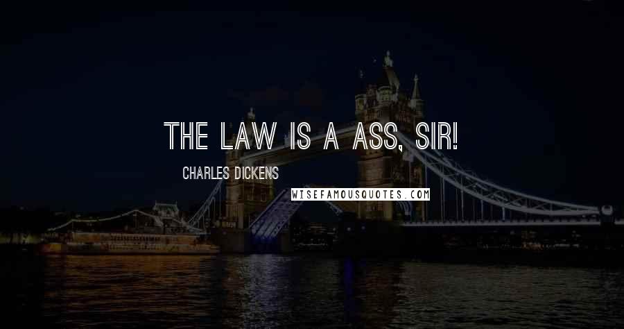 Charles Dickens Quotes: The law is a ass, Sir!