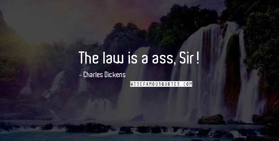 Charles Dickens Quotes: The law is a ass, Sir!