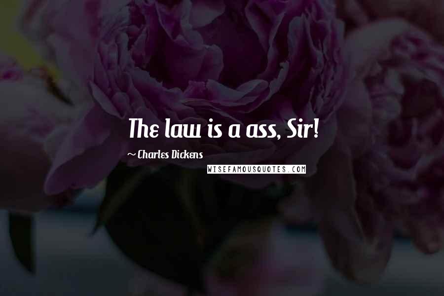 Charles Dickens Quotes: The law is a ass, Sir!