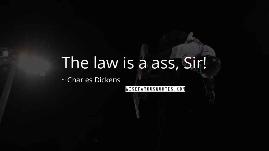 Charles Dickens Quotes: The law is a ass, Sir!