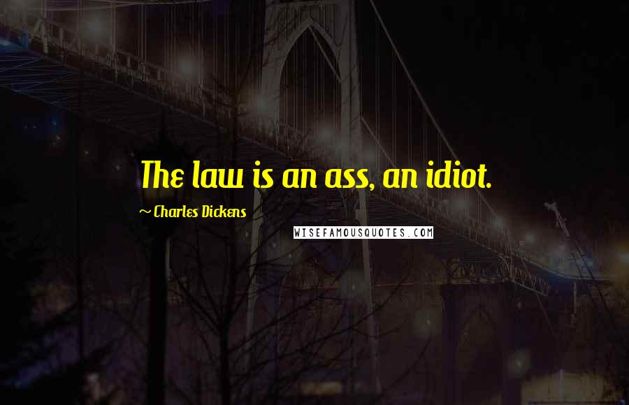 Charles Dickens Quotes: The law is an ass, an idiot.
